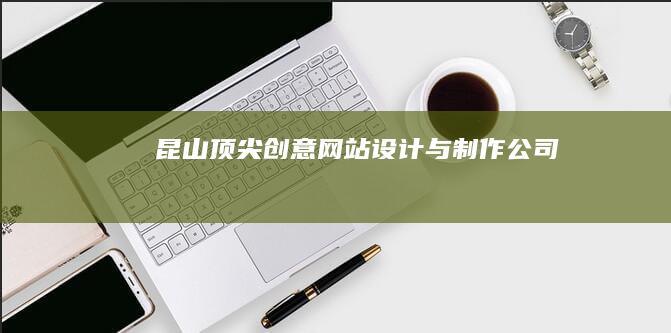 昆山顶尖创意网站设计与制作公司